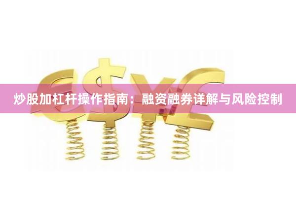 炒股加杠杆操作指南:融资融券详解与风险控制