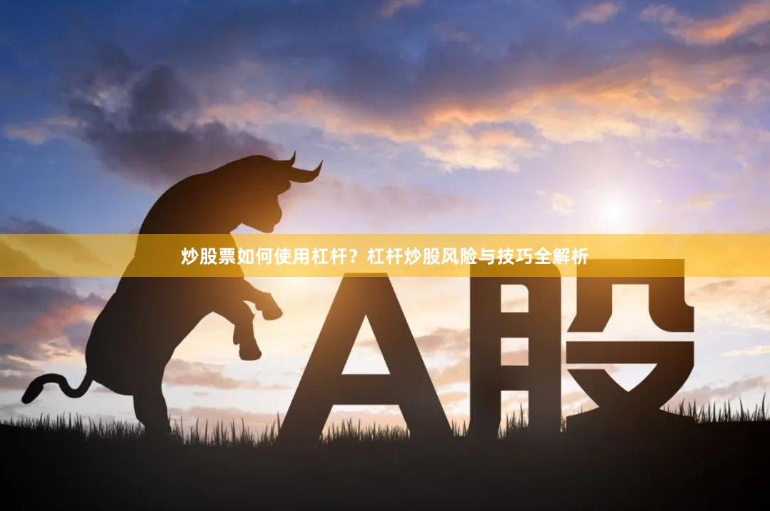 炒股票如何使用杠杆？杠杆炒股风险与技巧全解析