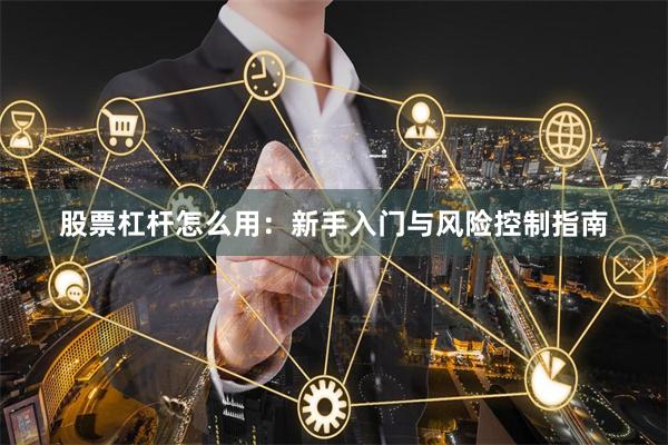 股票杠杆怎么用：新手入门与风险控制指南
