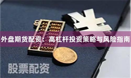 外盘期货配资：高杠杆投资策略与风险指南