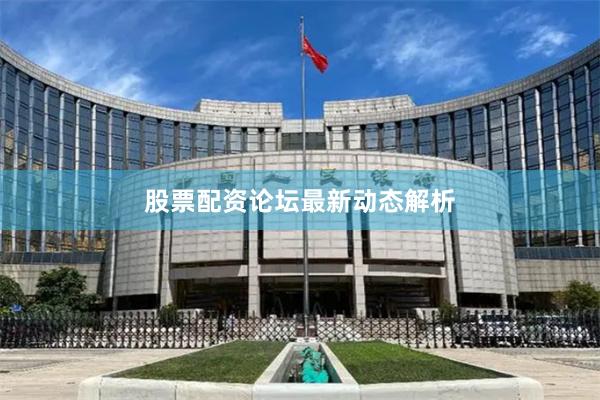 股票配资论坛最新动态解析