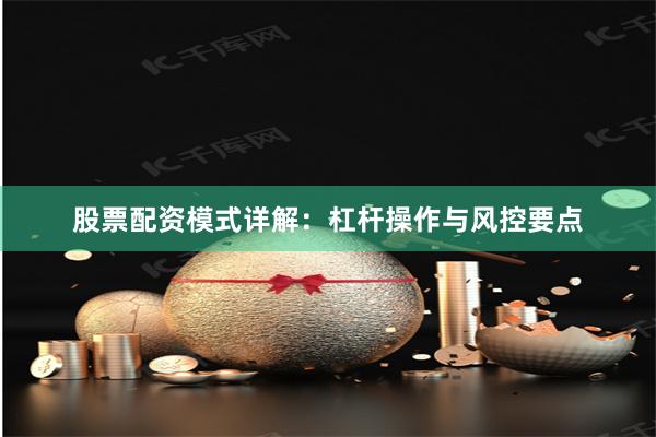 股票配资模式详解:杠杆操作与风控要点