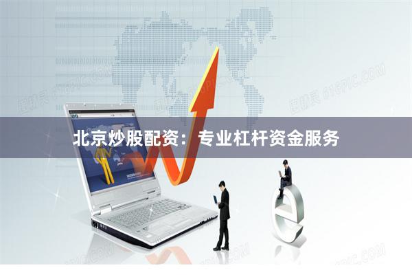 北京炒股配资：专业杠杆资金服务