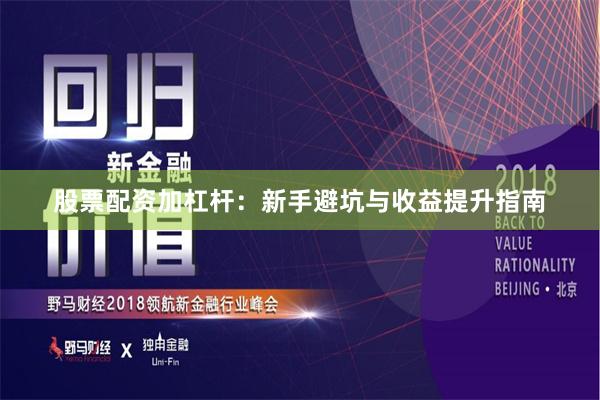股票配资加杠杆：新手避坑与收益提升指南