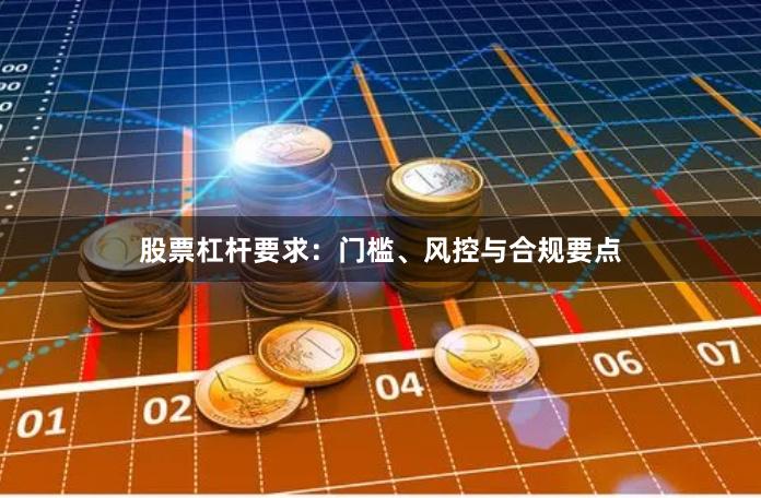 股票杠杆要求：门槛、风控与合规要点