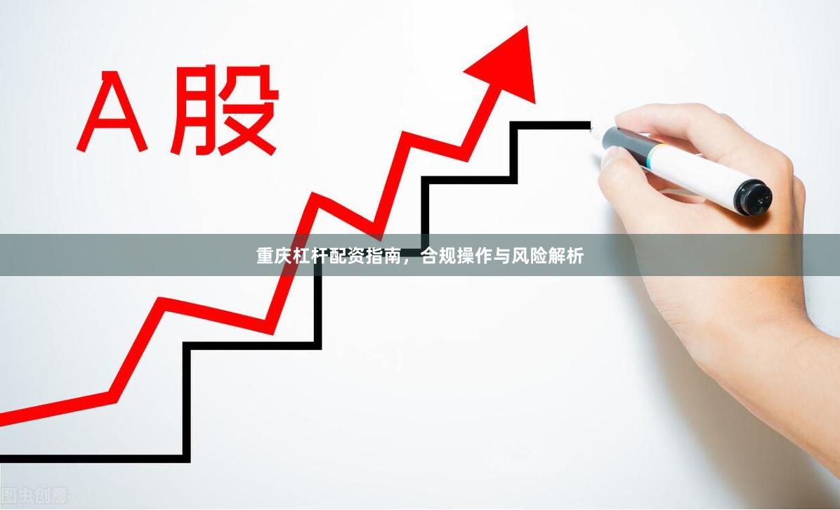 重庆杠杆配资指南，合规操作与风险解析