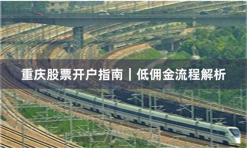 重庆股票开户指南｜低佣金流程解析